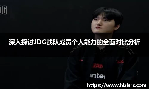 深入探讨JDG战队成员个人能力的全面对比分析