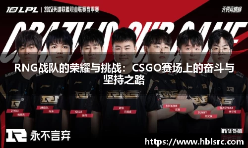 RNG战队的荣耀与挑战:CSGO赛场上的奋斗与坚持之路