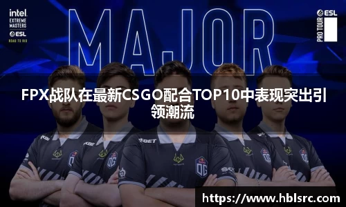 FPX战队在最新CSGO配合TOP10中表现突出引领潮流