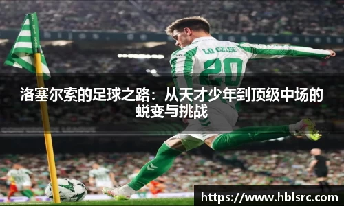 洛塞尔索的足球之路：从天才少年到顶级中场的蜕变与挑战